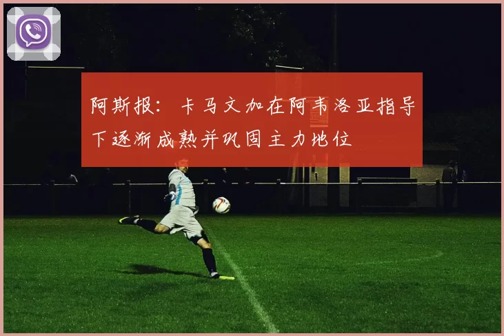 阿斯报：卡马文加在阿韦洛亚指导下逐渐成熟并巩固主力地位