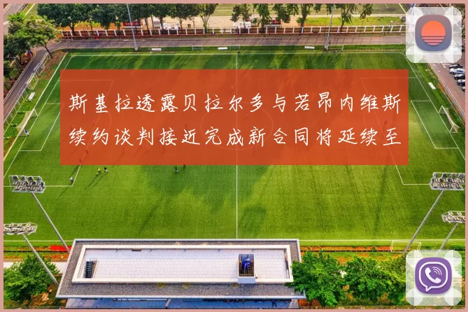 斯基拉透露贝拉尔多与若昂内维斯续约谈判接近完成新合同将延续至2030年