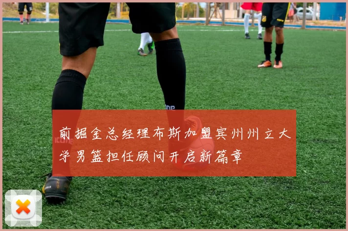 前掘金总经理布斯加盟宾州州立大学男篮担任顾问开启新篇章