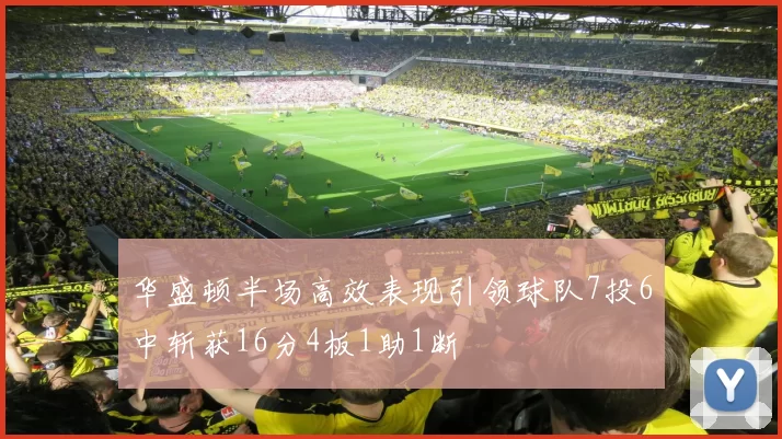 华盛顿半场高效表现引领球队7投6中斩获16分4板1助1断