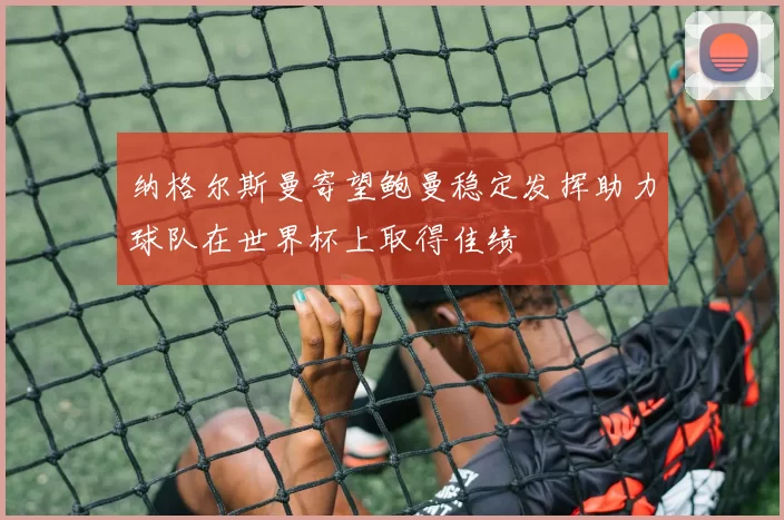 纳格尔斯曼寄望鲍曼稳定发挥助力球队在世界杯上取得佳绩