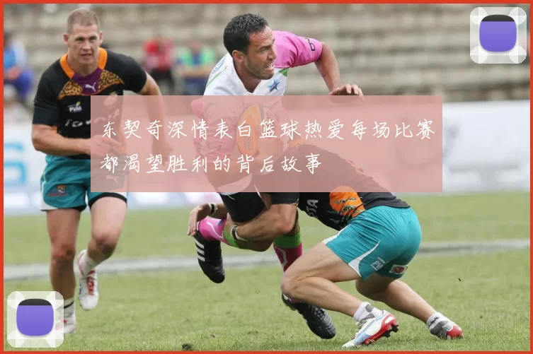 东契奇深情表白篮球热爱每场比赛都渴望胜利的背后故事