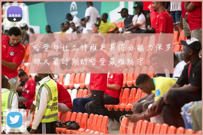 哈登与杜兰特谁更具得分能力保罗称火箭时期的哈登最难防守