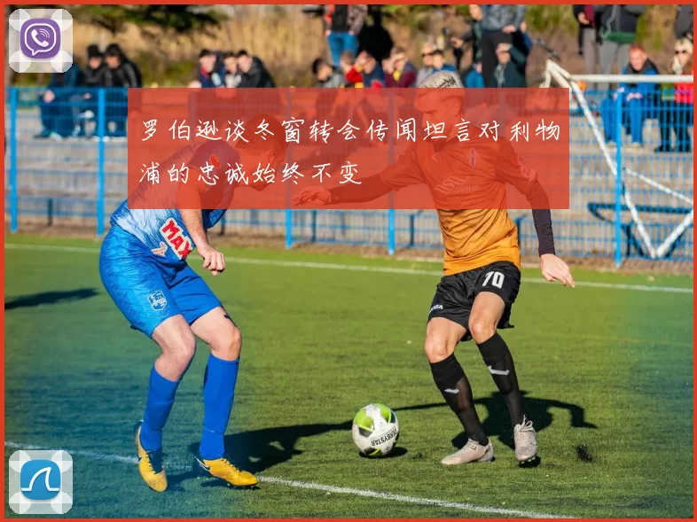 罗伯逊谈冬窗转会传闻坦言对利物浦的忠诚始终不变