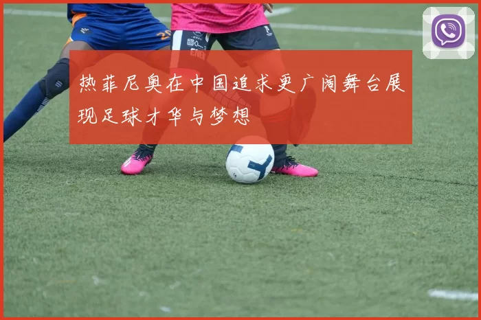 热菲尼奥在中国追求更广阔舞台展现足球才华与梦想