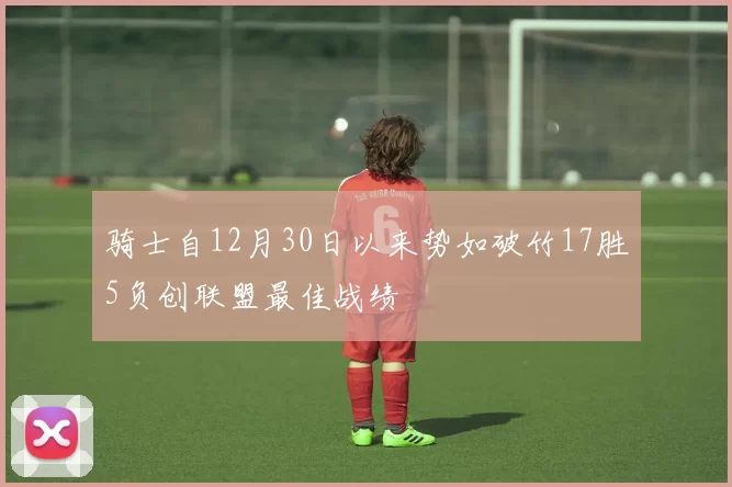 骑士自12月30日以来势如破竹17胜5负创联盟最佳战绩