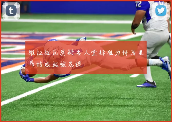 维拉纽瓦质疑名人堂标准为何马里昂的成就被忽视